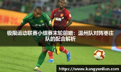 极限运动联赛小组赛末轮前瞻：温州队对阵枣庄队的配合解析