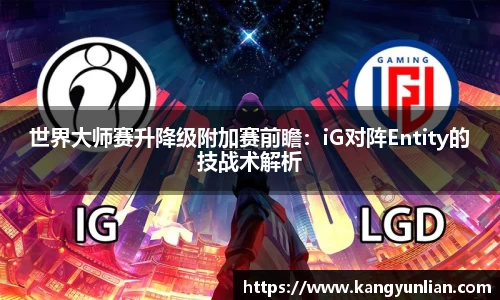 世界大师赛升降级附加赛前瞻：iG对阵Entity的技战术解析