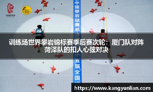 训练场世界攀岩锦标赛季后赛次轮：厦门队对阵菏泽队的扣人心弦对决