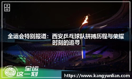 全运会特别报道：西安乒乓球队拼搏历程与荣耀时刻的追寻