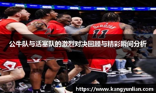公牛队与活塞队的激烈对决回顾与精彩瞬间分析